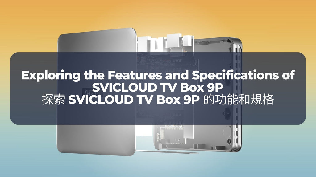 探索 SVICLOUD TV Box 9P 的功能和規格  Exploring the Features and Specifications of SVICLOUD TV Box 9P