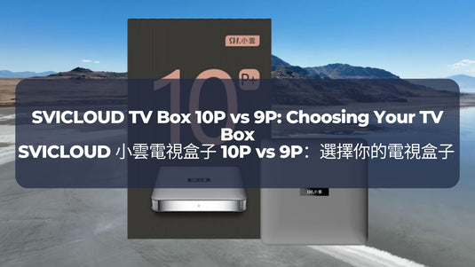 SVICLOUD 小雲電視盒子 10P vs 9P：選擇你的電視盒子 SVICLOUD TV Box 10P vs 9P: Choosing Your TV Box