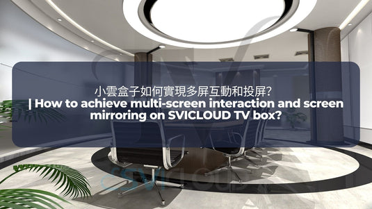 SVICLOUD-TV-BOX-3PRO-8S-8P-DRAMA-LIVE-SPORT-BLOG-小雲盒子如何實現多屏互動和投屏？ | How to achieve multi-screen interaction and screen mirroring on SVICLOUD TV box?